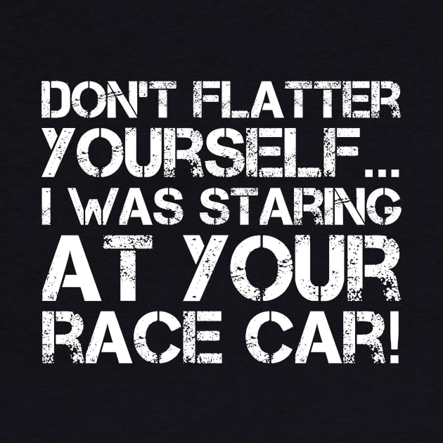 Don't Flatter Yourself I Was Staring At Your Race Car Racing print by nikkidawn74